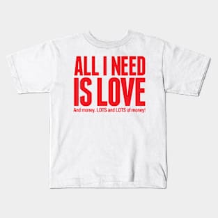 All I Need Is Love....and MONEY! Kids T-Shirt